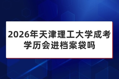 2026年天津理工大学成考学历会进档案袋吗