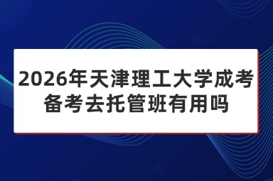 2026年天津理工大学成考备考去托管班有用吗