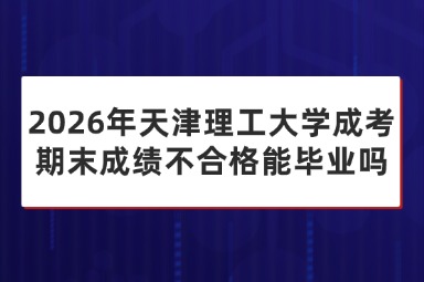 2026年天津理工大学成考期末成绩不合格能毕业吗