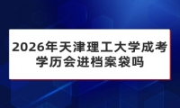 2026年天津理工大学成考学历会进档案袋吗