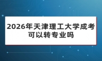 2026年天津理工大学成考可以转专业吗