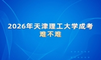 2026年天津理工大学成考难不难