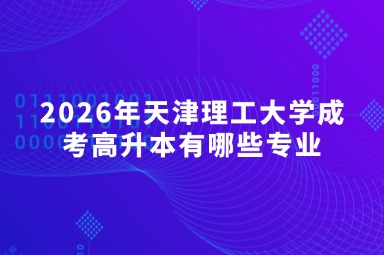 2026年天津理工大学成考高升本有哪些专业