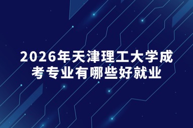 2026年天津理工大学成考专业有哪些好就业