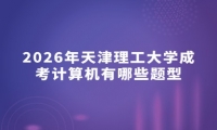 2026年天津理工大学成考计算机有哪些题型