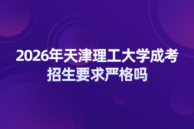 2026年天津理工大学成考招生要求严格吗