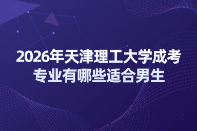 2026年天津理工大学成考专业有哪些适合男生