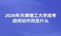 2026年天津理工大学成考函授站作用是什么