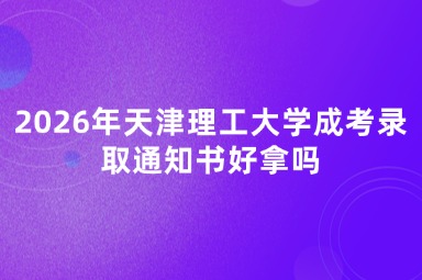 2026年天津理工大学成考录取通知书好拿吗