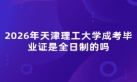 2026年天津理工大学成考毕业证是全日制的吗