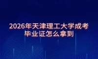 2026年天津理工大学成考毕业证怎么拿到