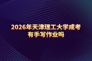 2026年天津理工大学成考有手写作业吗
