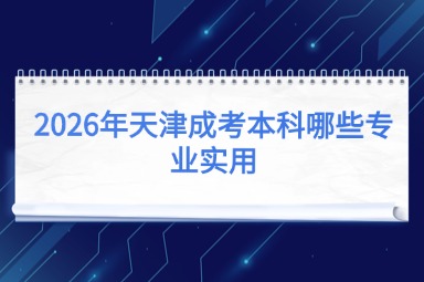 2026年天津成考本科哪些专业实用