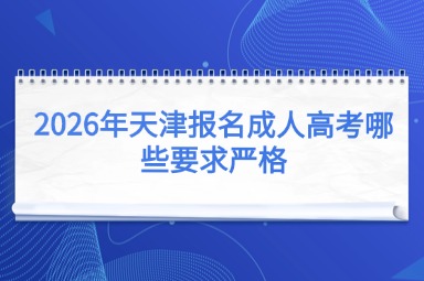 2026年天津报名成人高考哪些要求严格