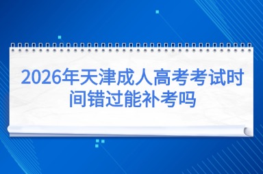 2026年天津成人高考考试时间错过能补考吗
