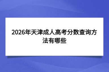 2026年天津成人高考分数查询方法有哪些