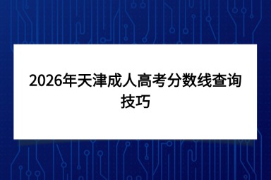 2026年天津成人高考分数线查询技巧