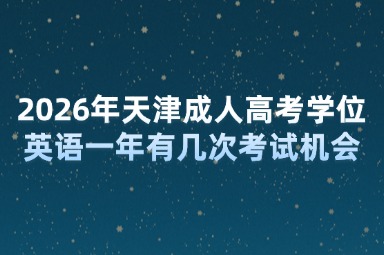 2026年天津成人高考学位英语一年有几次考试机会