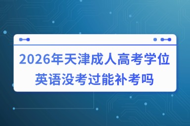 2026年天津成人高考学位英语没考过能补考吗