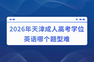 2026年天津成人高考学位英语哪个题型难