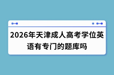 2026年天津成人高考学位英语有专门的题库吗