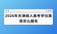 2026年天津成人高考学位英语怎么报名