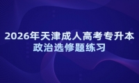2026年天津成人高考专升本政治选修题练习