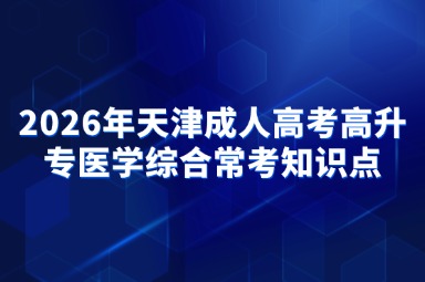 2026年天津成人高考高升专医学综合常考知识点