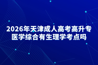 2026年天津成人高考高升专医学综合有生理学考点吗