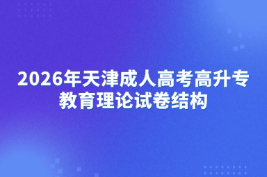 2026年天津成人高考高升专教育理论试卷结构