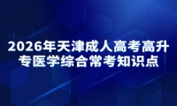 2026年天津成人高考高升专医学综合常考知识点