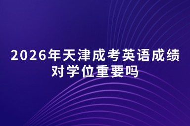 2026年天津成考英语成绩对学位重要吗