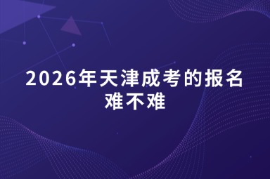 2026年天津成考的报名难不难