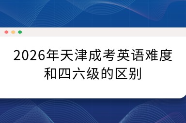 2026年天津成考英语难度和四六级的区别