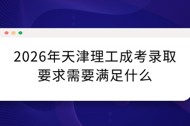 2026年天津理工成考录取要求需要满足什么