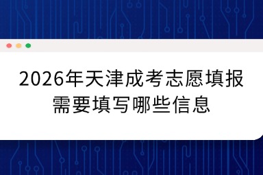 2026年天津成考志愿填报需要填写哪些信息