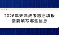 2026年天津成考志愿填报需要填写哪些信息