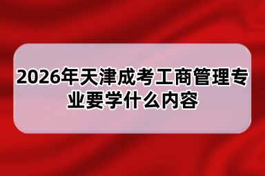 2026年天津成考工商管理专业要学什么内容