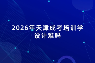 2026年天津成考培训学设计难吗