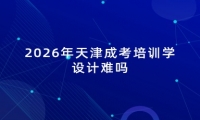 2026年天津成考培训学设计难吗
