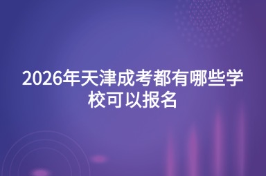 2026年天津成考都有哪些学校可以报名