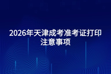 2026年天津成考准考证打印注意事项