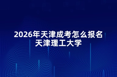 2026年天津成考怎么报名天津理工大学