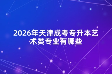 2026年天津成考专升本艺术类专业有哪些