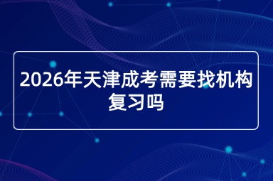 2026年天津成考需要找机构复习吗