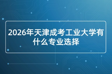 2026年天津成考工业大学有什么专业选择
