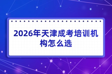 2026年天津成考培训机构怎么选?