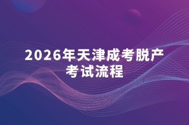 2026年天津成考脱产考试流程