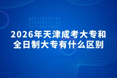 2026年天津成考大专和全日制大专有什么区别