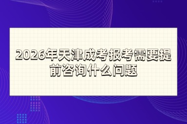 2026年天津成考报考需要提前咨询什么问题